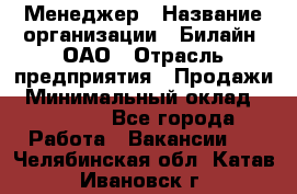 Менеджер › Название организации ­ Билайн, ОАО › Отрасль предприятия ­ Продажи › Минимальный оклад ­ 25 500 - Все города Работа » Вакансии   . Челябинская обл.,Катав-Ивановск г.